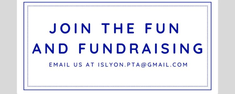 Join The Fun and Fundraising: Email us at islyon.pta@gmail.com
